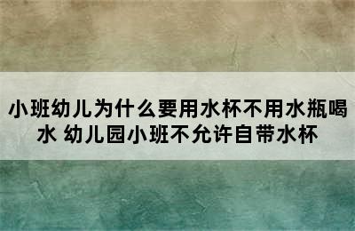 小班幼儿为什么要用水杯不用水瓶喝水 幼儿园小班不允许自带水杯